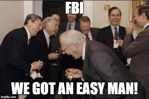 Laughing Men In Suits | FBI; WE GOT AN EASY MAN! | image tagged in memes,laughing men in suits | made w/ Imgflip meme maker