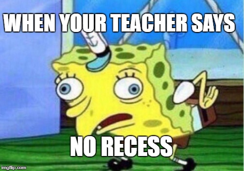 Mocking Spongebob Meme | WHEN YOUR TEACHER SAYS; NO RECESS | image tagged in memes,mocking spongebob | made w/ Imgflip meme maker