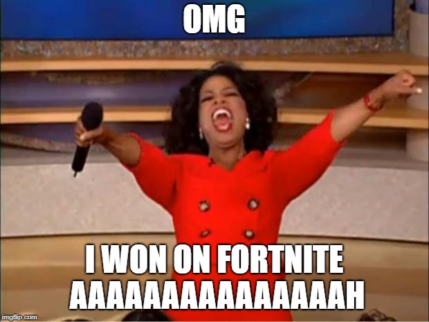 Oprah You Get A | OMG; I WON ON FORTNITE AAAAAAAAAAAAAAAH | image tagged in memes,oprah you get a | made w/ Imgflip meme maker