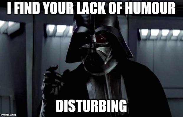 Darth Vader |  I FIND YOUR LACK OF HUMOUR; DISTURBING | image tagged in darth vader | made w/ Imgflip meme maker