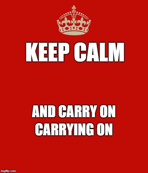 KEEP CALM CARRYING ON AND CARRY ON | made w/ Imgflip meme maker