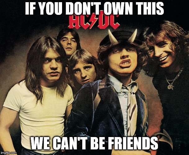 ACDC | IF YOU DON'T OWN THIS; WE CAN'T BE FRIENDS | image tagged in acdc | made w/ Imgflip meme maker