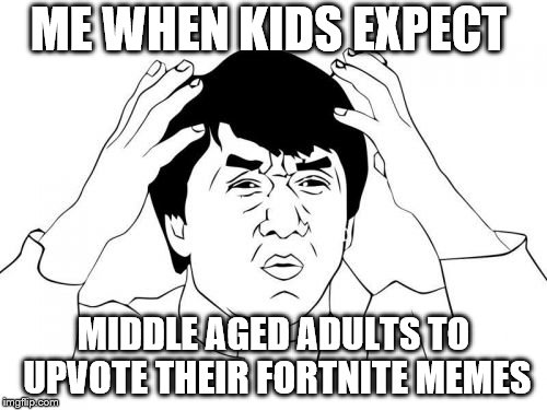 Jackie Chan WTF | ME WHEN KIDS EXPECT; MIDDLE AGED ADULTS TO UPVOTE THEIR FORTNITE MEMES | image tagged in memes,jackie chan wtf,bruhh,what do you mean,fortnite memes,adult | made w/ Imgflip meme maker