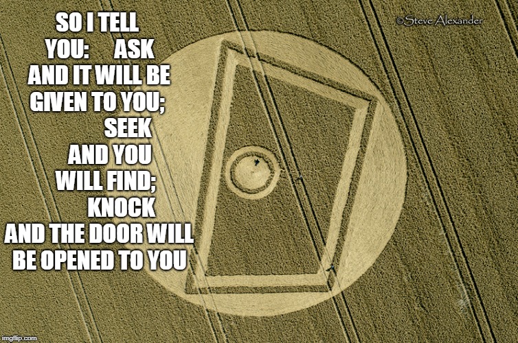 The Door Is Here | SO I TELL YOU:      ASK AND IT WILL BE GIVEN TO YOU;               SEEK      AND YOU    WILL FIND; 
         KNOCK AND THE DOOR WILL BE OPENED TO YOU | image tagged in jesus christ,luke | made w/ Imgflip meme maker
