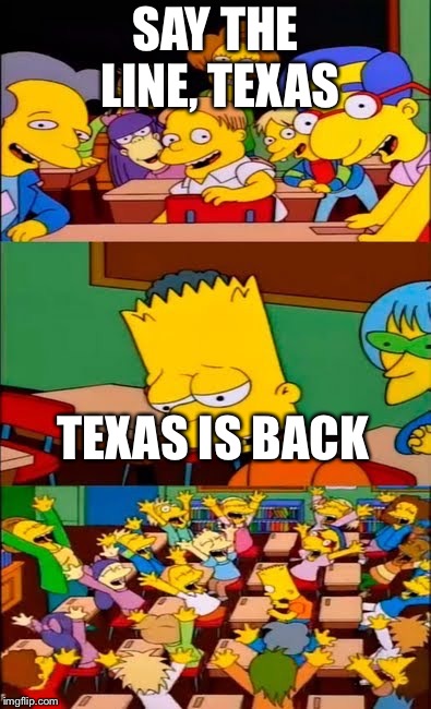 say the line bart! simpsons | SAY THE LINE, TEXAS; TEXAS IS BACK | image tagged in say the line bart simpsons | made w/ Imgflip meme maker