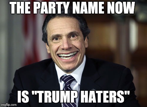 Andrew Cuomo | THE PARTY NAME NOW IS "TRUMP HATERS" | image tagged in andrew cuomo | made w/ Imgflip meme maker