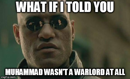 Matrix Morpheus | WHAT IF I TOLD YOU; MUHAMMAD WASN'T A WARLORD AT ALL | image tagged in memes,matrix morpheus,muhammad,anti stupid,anti-stupid,mohammed | made w/ Imgflip meme maker