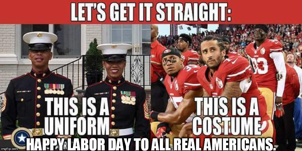 these overpaid idiots in nfl costumes vs real military uniforms,happy labor day. | HAPPY LABOR DAY TO ALL REAL AMERICANS. | image tagged in usa military,boycott nfl,national felons league | made w/ Imgflip meme maker