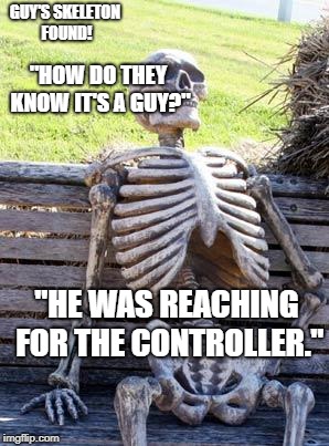 Bil nie thu sciense giy | GUY'S SKELETON FOUND! "HOW DO THEY KNOW IT'S A GUY?"; "HE WAS REACHING FOR THE CONTROLLER." | image tagged in memes,guys | made w/ Imgflip meme maker