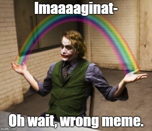 Joker Rainbow Hands | Imaaaaginat-; Oh wait, wrong meme. | image tagged in memes,joker rainbow hands | made w/ Imgflip meme maker