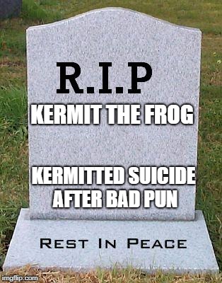 RIP headstone | KERMIT THE FROG KERMITTED SUICIDE AFTER BAD PUN | image tagged in rip headstone | made w/ Imgflip meme maker