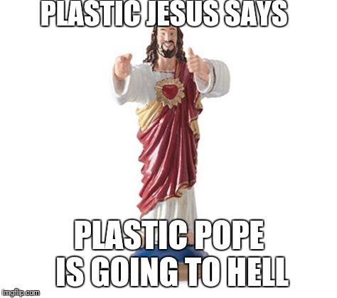 PLASTIC JESUS SAYS PLASTIC POPE IS GOING TO HELL | made w/ Imgflip meme maker