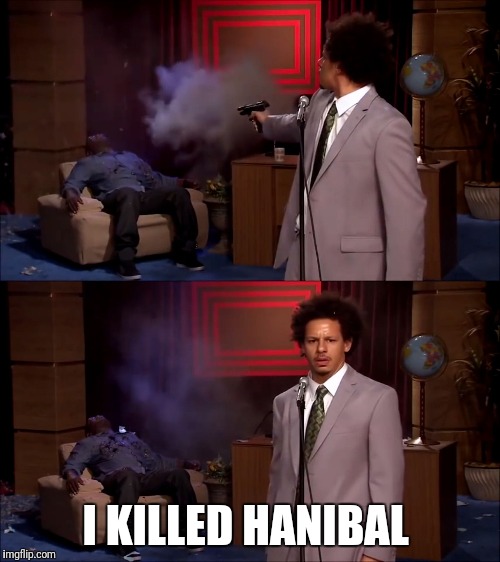Who killed Hanibal? | I KILLED HANIBAL | image tagged in who killed hanibal | made w/ Imgflip meme maker