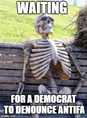 Waiting Skeleton | WAITING; FOR A DEMOCRAT TO DENOUNCE ANTIFA | image tagged in memes,waiting skeleton | made w/ Imgflip meme maker