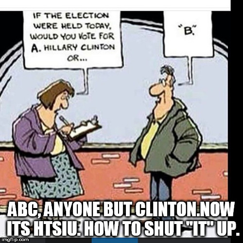 anyone know how to shut killary up ? | ABC, ANYONE BUT CLINTON.NOW ITS HTSIU. HOW TO SHUT "IT" UP. | image tagged in abc,shut up killary | made w/ Imgflip meme maker