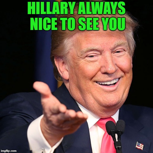 HILLARY ALWAYS NICE TO SEE YOU | made w/ Imgflip meme maker