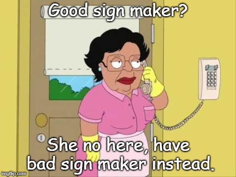 Consuela Meme | Good sign maker? She no here, have bad sign maker instead. | image tagged in memes,consuela | made w/ Imgflip meme maker