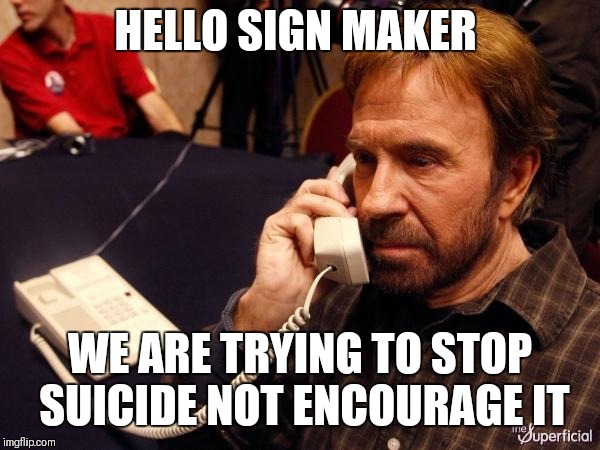 Chuck Norris Phone Meme | HELLO SIGN MAKER WE ARE TRYING TO STOP SUICIDE NOT ENCOURAGE IT | image tagged in memes,chuck norris phone,chuck norris | made w/ Imgflip meme maker