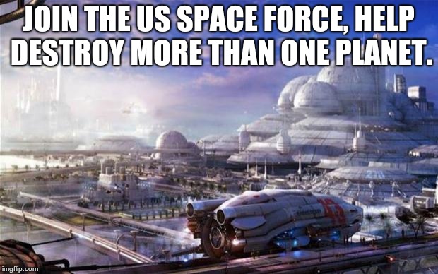 Future City | JOIN THE US SPACE FORCE, HELP DESTROY MORE THAN ONE PLANET. | image tagged in future city | made w/ Imgflip meme maker