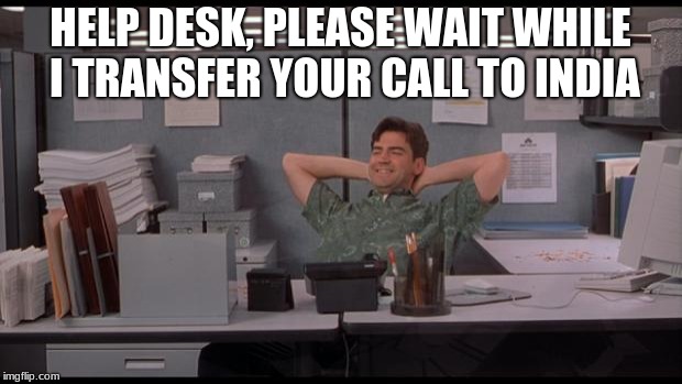Office Lazy | HELP DESK, PLEASE WAIT WHILE I TRANSFER YOUR CALL TO INDIA | image tagged in office lazy | made w/ Imgflip meme maker