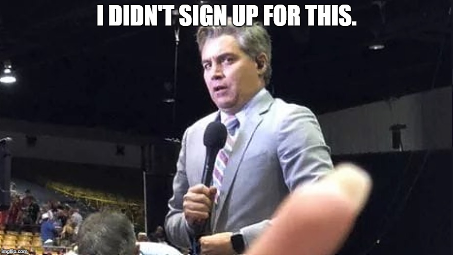 Jim Acosta | I Didn't Sign Up For This | I DIDN'T SIGN UP FOR THIS. | image tagged in jim acosta,cnn fake news | made w/ Imgflip meme maker