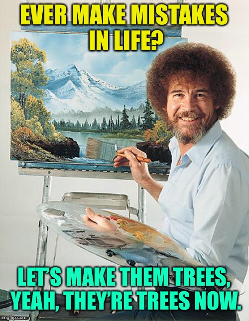 When life gives you screw ups, turn them into trees. | EVER MAKE MISTAKES IN LIFE? LET’S MAKE THEM TREES, YEAH, THEY’RE TREES NOW. | image tagged in bob ross vertical | made w/ Imgflip meme maker