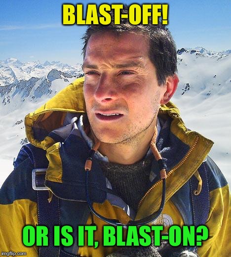 Bear Grylls Meme | BLAST-OFF! OR IS IT, BLAST-ON? | image tagged in memes,bear grylls | made w/ Imgflip meme maker