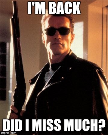 Terminator 2 | I'M BACK; DID I MISS MUCH? | image tagged in terminator 2 | made w/ Imgflip meme maker