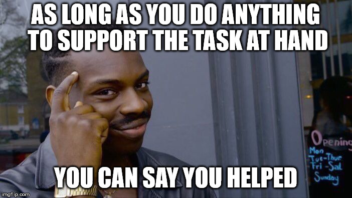 Roll Safe Think About It Meme | AS LONG AS YOU DO ANYTHING TO SUPPORT THE TASK AT HAND YOU CAN SAY YOU HELPED | image tagged in memes,roll safe think about it | made w/ Imgflip meme maker