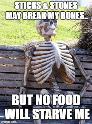 Waiting Skeleton | STICKS & STONES MAY BREAK MY BONES.. BUT NO FOOD WILL STARVE ME | image tagged in memes,waiting skeleton | made w/ Imgflip meme maker