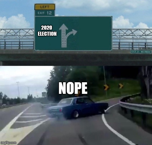 Left Exit 12 Off Ramp | 2020 ELECTION; NOPE | image tagged in memes,left exit 12 off ramp | made w/ Imgflip meme maker