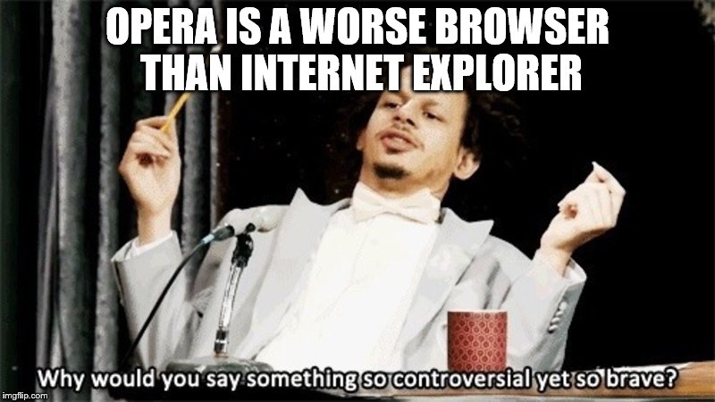 Why would you say something so controversial yet so brave? | OPERA IS A WORSE BROWSER THAN INTERNET EXPLORER | image tagged in why would you say something so controversial yet so brave | made w/ Imgflip meme maker