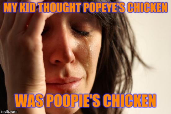 First World Problems | MY KID THOUGHT POPEYE'S CHICKEN; WAS POOPIE'S CHICKEN | image tagged in memes,first world problems | made w/ Imgflip meme maker