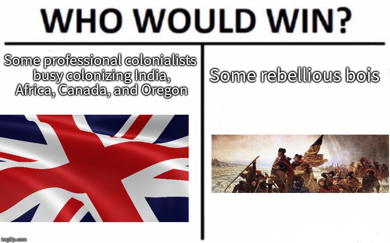 Revolutionary War in a Burger | Some professional colonialists busy colonizing India, Africa, Canada, and Oregon; Some rebellious bois | image tagged in memes,who would win | made w/ Imgflip meme maker