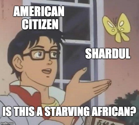 Is This A Pigeon | AMERICAN CITIZEN; SHARDUL; IS THIS A STARVING AFRICAN? | image tagged in memes,is this a pigeon | made w/ Imgflip meme maker