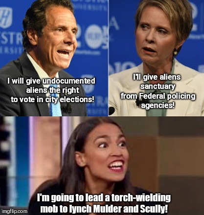 NYC Liberal candidate platforms | I'll give aliens sanctuary from Federal policing agencies! I will give undocumented aliens the right to vote in city elections! I'm going to lead a torch-wielding mob to lynch Mulder and Scully! | image tagged in nyc liberal candidate platforms,andrew cuomo,cynthia nixon,alexandria ocasio-cortez | made w/ Imgflip meme maker