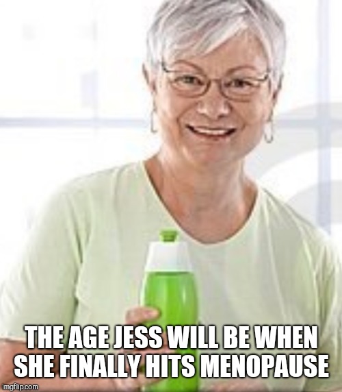 THE AGE JESS WILL BE WHEN SHE FINALLY HITS MENOPAUSE | made w/ Imgflip meme maker