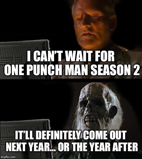 I'll Just Wait Here Meme | I CAN’T WAIT FOR ONE PUNCH MAN SEASON 2; IT’LL DEFINITELY COME OUT NEXT YEAR... OR THE YEAR AFTER | image tagged in memes,ill just wait here | made w/ Imgflip meme maker