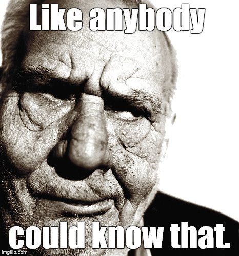 Skeptical old man | Like anybody could know that. | image tagged in skeptical old man | made w/ Imgflip meme maker