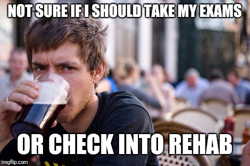 Lazy College Senior Meme | NOT SURE IF I SHOULD TAKE MY EXAMS; OR CHECK INTO REHAB | image tagged in memes,lazy college senior | made w/ Imgflip meme maker