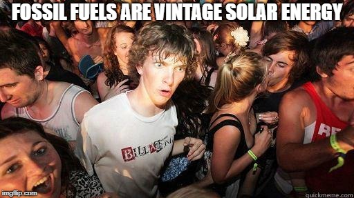 Sudden Realization | FOSSIL FUELS ARE VINTAGE SOLAR ENERGY | image tagged in sudden realization | made w/ Imgflip meme maker