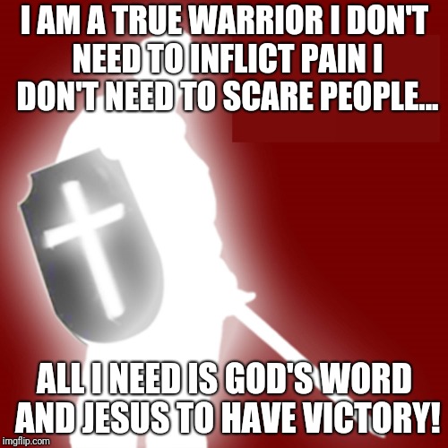 A truly strong warrior. | I AM A TRUE WARRIOR I DON'T NEED TO INFLICT PAIN I DON'T NEED TO SCARE PEOPLE... ALL I NEED IS GOD'S WORD AND JESUS TO HAVE VICTORY! | image tagged in christian soldier,memes | made w/ Imgflip meme maker