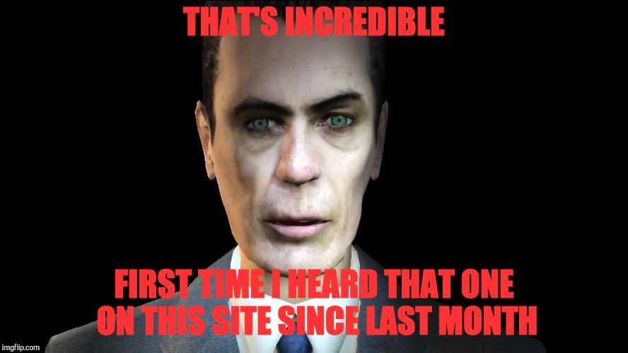 THAT'S INCREDIBLE FIRST TIME I HEARD THAT ONE ON THIS SITE SINCE LAST MONTH | image tagged in half-life's g-man from the creepy gallery of vagabondsoufflé  | made w/ Imgflip meme maker