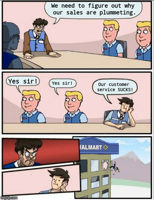 Walmart boardroom meeting | We need to figure out why our sales are plummeting. Yes sir! Yes sir! Our customer service SUCKS! | image tagged in walmart boardroom meeting,memes wal-mart,memes | made w/ Imgflip meme maker