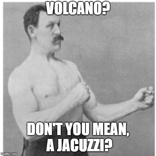 Overly Manly Man Meme | VOLCANO? DON'T YOU MEAN, A JACUZZI? | image tagged in memes,overly manly man | made w/ Imgflip meme maker