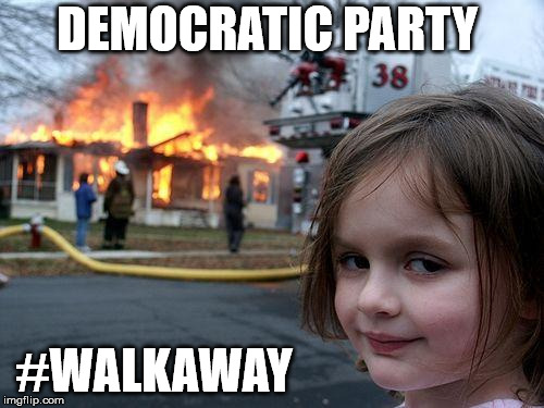Disaster Girl | DEMOCRATIC PARTY; #WALKAWAY | image tagged in memes,disaster girl | made w/ Imgflip meme maker