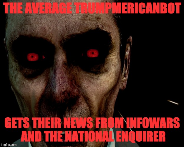 . | THE AVERAGE TRUMPMERICANBOT GETS THEIR NEWS FROM INFOWARS AND THE NATIONAL ENQUIRER | image tagged in half-life's g-man from the creepy gallery of vagabondsoufflé  | made w/ Imgflip meme maker