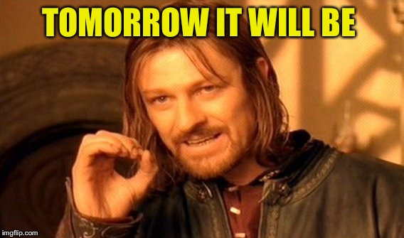 One Does Not Simply Meme | TOMORROW IT WILL BE | image tagged in memes,one does not simply | made w/ Imgflip meme maker