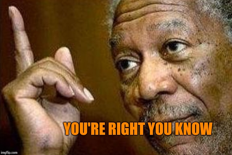 YOU'RE RIGHT YOU KNOW | made w/ Imgflip meme maker