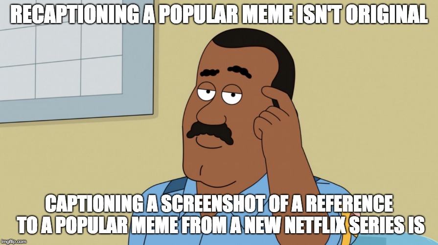 RECAPTIONING A POPULAR MEME ISN'T ORIGINAL; CAPTIONING A SCREENSHOT OF A REFERENCE TO A POPULAR MEME FROM A NEW NETFLIX SERIES IS | image tagged in roll safe re-think about it,memes | made w/ Imgflip meme maker